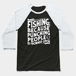 Fishing: because punching people is frowned upon Baseball T-Shirt